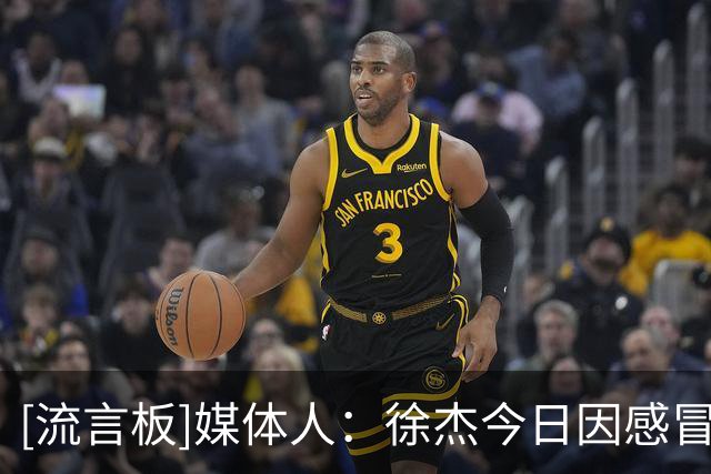 [流言板]媒体人：徐杰今日因感冒选择休战，广东打法体系逐渐成型